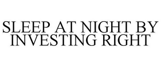 SLEEP AT NIGHT BY INVESTING RIGHT