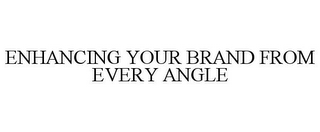 ENHANCING YOUR BRAND FROM EVERY ANGLE