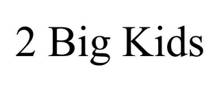 2 BIG KIDS