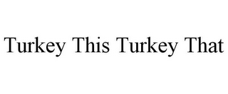 TURKEY THIS TURKEY THAT