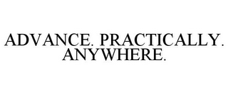 ADVANCE. PRACTICALLY. ANYWHERE.