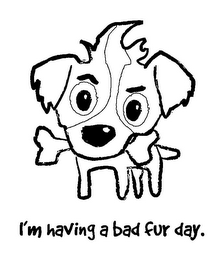 I'M HAVING A BAD FUR DAY