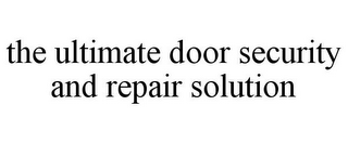 THE ULTIMATE DOOR SECURITY AND REPAIR SOLUTION