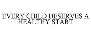 EVERY CHILD DESERVES A HEALTHY START