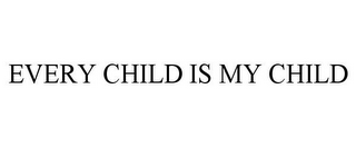 EVERY CHILD IS MY CHILD