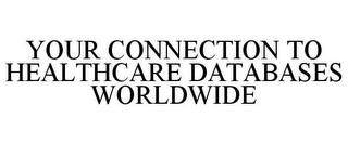 YOUR CONNECTION TO HEALTHCARE DATABASES WORLDWIDE