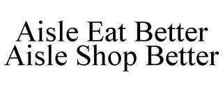 AISLE EAT BETTER AISLE SHOP BETTER