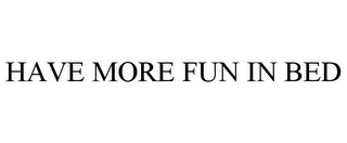 HAVE MORE FUN IN BED