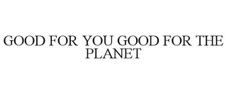 GOOD FOR YOU GOOD FOR THE PLANET