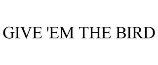 GIVE 'EM THE BIRD