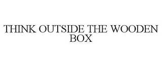 THINK OUTSIDE THE WOODEN BOX