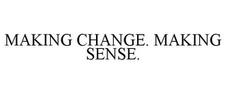 MAKING CHANGE. MAKING SENSE.