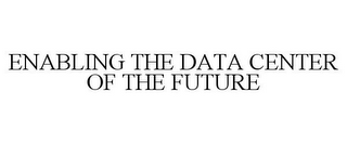 ENABLING THE DATA CENTER OF THE FUTURE