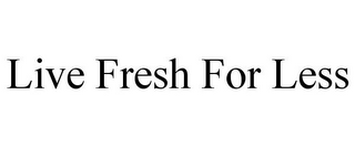 LIVE FRESH FOR LESS