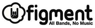 FIGMENT ALL BANDS, NO MUSIC