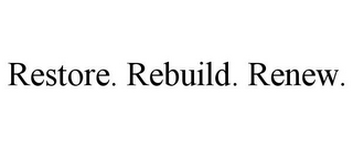 RESTORE. REBUILD. RENEW.