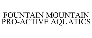 FOUNTAIN MOUNTAIN PRO-ACTIVE AQUATICS