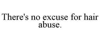 THERE'S NO EXCUSE FOR HAIR ABUSE.