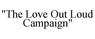 "THE LOVE OUT LOUD CAMPAIGN"