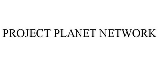 PROJECT PLANET NETWORK