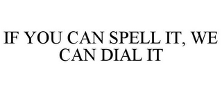 IF YOU CAN SPELL IT, WE CAN DIAL IT