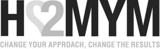 H2MYM CHANGE YOUR APPROACH, CHANGE THE RESULTS