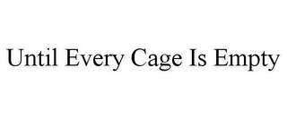 UNTIL EVERY CAGE IS EMPTY