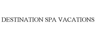 DESTINATION SPA VACATIONS