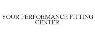 YOUR PERFORMANCE FITTING CENTER