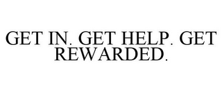 GET IN. GET HELP. GET REWARDED.