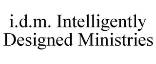 I.D.M. INTELLIGENTLY DESIGNED MINISTRIES