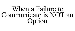 WHEN A FAILURE TO COMMUNICATE IS NOT AN OPTION