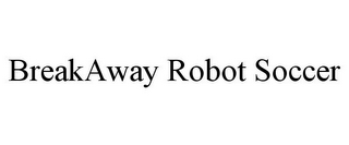 BREAKAWAY ROBOT SOCCER