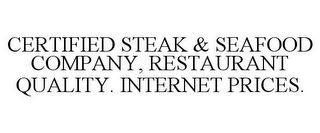 CERTIFIED STEAK & SEAFOOD COMPANY, RESTAURANT QUALITY. INTERNET PRICES.