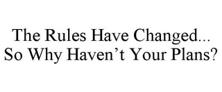 THE RULES HAVE CHANGED... SO WHY HAVEN'T YOUR PLANS?