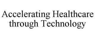 ACCELERATING HEALTHCARE THROUGH TECHNOLOGY