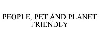 PEOPLE, PET AND PLANET FRIENDLY