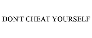 DON'T CHEAT YOURSELF