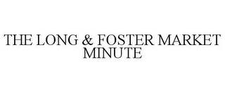 THE LONG & FOSTER MARKET MINUTE