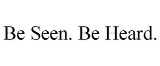 BE SEEN. BE HEARD.