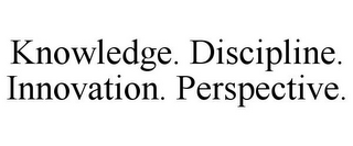 KNOWLEDGE. DISCIPLINE. INNOVATION. PERSPECTIVE.