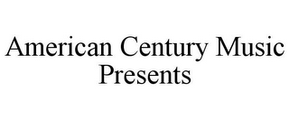 AMERICAN CENTURY MUSIC PRESENTS