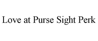 LOVE AT PURSE SIGHT PERK