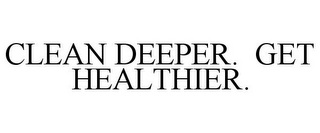 CLEAN DEEPER. GET HEALTHIER.