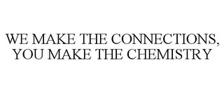 WE MAKE THE CONNECTIONS, YOU MAKE THE CHEMISTRY