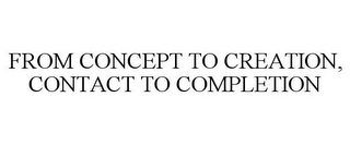 FROM CONCEPT TO CREATION, CONTACT TO COMPLETION