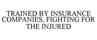 TRAINED BY INSURANCE COMPANIES, FIGHTING FOR THE INJURED