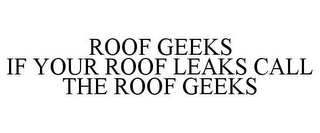 ROOF GEEKS IF YOUR ROOF LEAKS CALL THE ROOF GEEKS