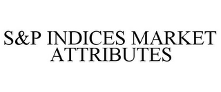 S&P INDICES MARKET ATTRIBUTES