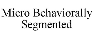 MICRO BEHAVIORALLY SEGMENTED